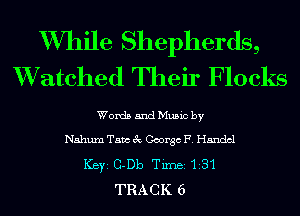 W711ile Shepherds,
XVatched Their Flocks

Words and Music by
Nahum Tam 3 George F. Handel
ICBYI G-Db TiInBI 131
TRACK 6