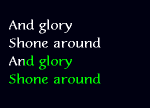 And glory
Shone around

And glory
Shone around