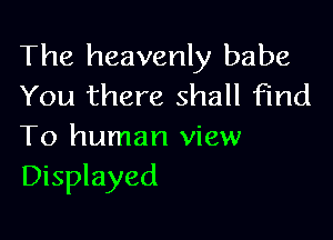 The heavenly babe
You there shall find

To human view
Displayed