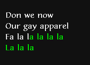 Don we now
Our gay apparel

Fa la la la la la
La la la