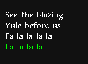 See the blazing
Yule before us

Fa la la la la
La la la la