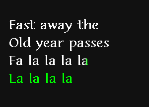 Fast away the
Old year passes

Fa la la la la
La la la la