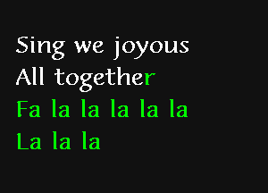 Sing we joyous
All together

Fa la la la la la
La la la