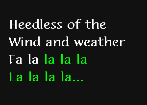 Headless of the
Wind and weather

Fa la la la la
La la la la...