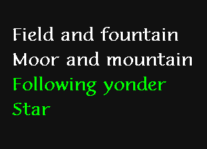 Field and fountain
Moor and mountain

Following yonder
Star