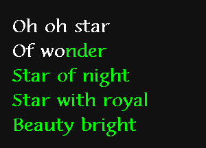 Oh oh star
Of wonder

Star of night
Star with royal
Beauty bright