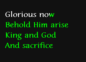 Glorious now
Behold Him arise

King and God
And sacrifice