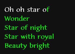 Oh oh star of
Wonder

Star of night
Star with royal
Beauty bright