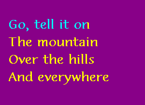 Go, tell it on
The mountain

Over the hills
And everywhere