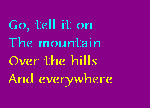 Go, tell it on
The mountain

Over the hills
And everywhere