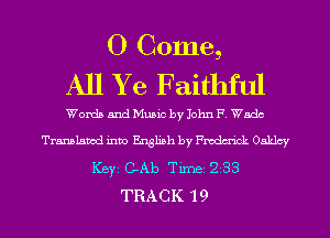 O Come,
All Y e Faithful

Words and Music by John F. Wsdc
Translated into English by Fmdm-ick Oaklcy
ICBYI C-Ab TiInBI 233
TRA C K '1 9