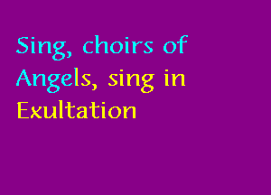 Sing, choirs of
Angels, sing in

Exultation