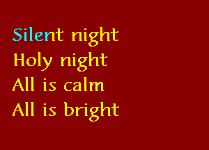 Silent night
Holy night

All is calm
All is bright