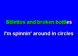Stilettos and broken bottles

l'm spinnin' around in circles