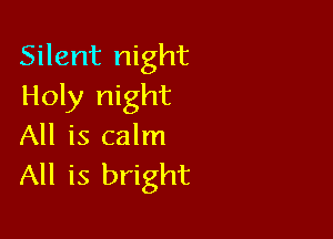 Silent night
Holy night

All is calm
All is bright