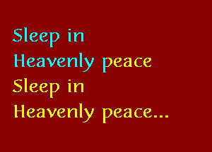 Sleep in
Heavenly peace

Sleep in
Heavenly peace...