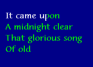 It came upon
A midnight clear

That glorious song
Of old