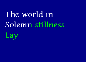 The world in
Solemn stillness

Lay