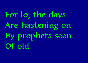 For lo, the days
Are hastening on

By prophets seen
Of old