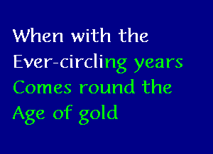 When with the
Ever-circling years

Comes round the
Age of gold