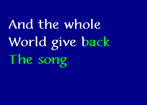 And the whole
World give back

The song