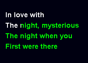 In love with
The night, mysterious

The night when you
First were there