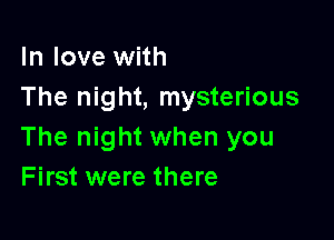 In love with
The night, mysterious

The night when you
First were there