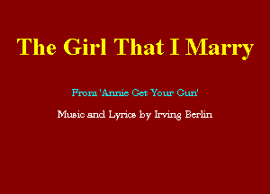 The Girl That I NIarry

From 'Annic Got Your Cun'

Music and Lyrics by Irving Balin