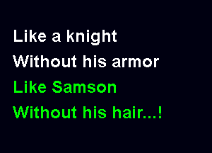 Like a knight
Without his armor

Like Samson
Without his hair...!