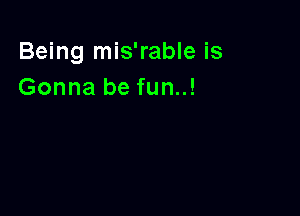 Being mis'rable is
Gonna be fun..!