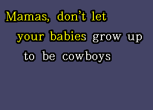 Mamas, donhu let

your babies grow up

to be cowboys