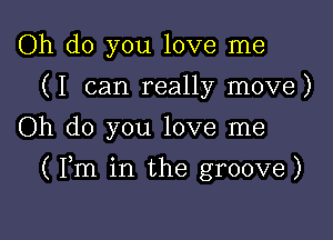 Oh do you love me
(I can really move)
Oh do you love me

(Pm in the groove)