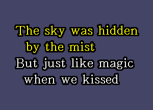 The sky was hidden
by the mist

But just like magic
when we kissed

g