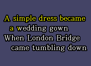 A simple dress became
a wedding gown

When London Bridge
came tumbling down