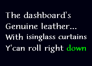The dashboard's

Genuine leather...
With isinglass curtains

Y'can roll right down