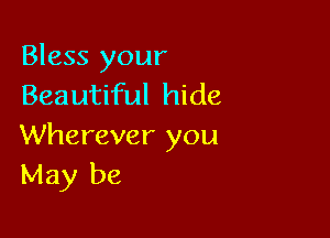 Bless your
Beautiful hide

Wherever you
May be