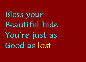 Bless your
Beautiful hide

You're just as
Good as lost