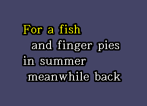 For a fish
and finger pies

in summer
meanwhile back