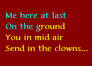 Me here at last
On the ground

You in mid-air
Send in the clowns...