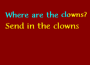 Where are the clowns?
Send in the clowns