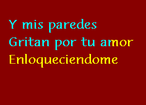 Y mis parades
Gritan por tu amor

Enloqueciendome