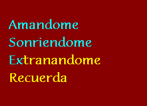 Amandome
Sonriendome

Extranandome
Recuerda