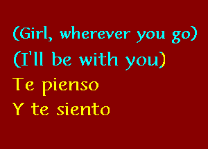 (Girl, wherever you go)

(I'll be with you)

Te pienso
Y te siento