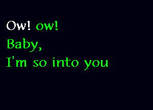 Ow! ow!
Baby,

I'm so into you