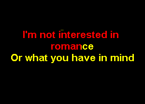 I'm not interested in
romance

Or what you have in mind