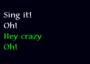 Sing it!
Oh!

Hey craz
Oh! Y