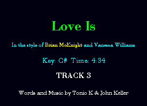 Love Is

In 151113 ntyla 0g Brian hioKniaht and Vanna Williams
KEYS 04? Tim 82 (ii 34
TRACK 3

Words and Music by Tonic K 3c John Kcllm'