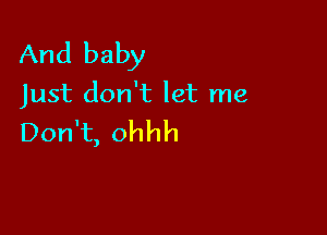 And baby

Just don't let me

Don't, ohhh