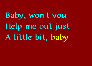 Baby, won't you
Help me out just

A little bit, baby