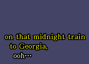 on that midnight train
to Georgia,
00h...